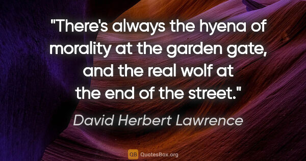 David Herbert Lawrence quote: "There's always the hyena of morality at the garden gate, and..."