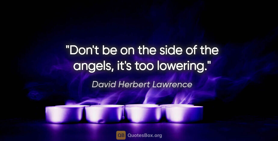 David Herbert Lawrence quote: "Don't be on the side of the angels, it's too lowering."