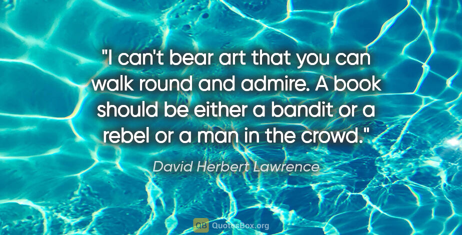 David Herbert Lawrence quote: "I can't bear art that you can walk round and admire. A book..."