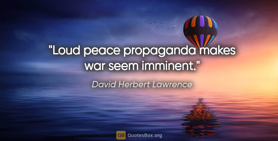 David Herbert Lawrence quote: "Loud peace propaganda makes war seem imminent."