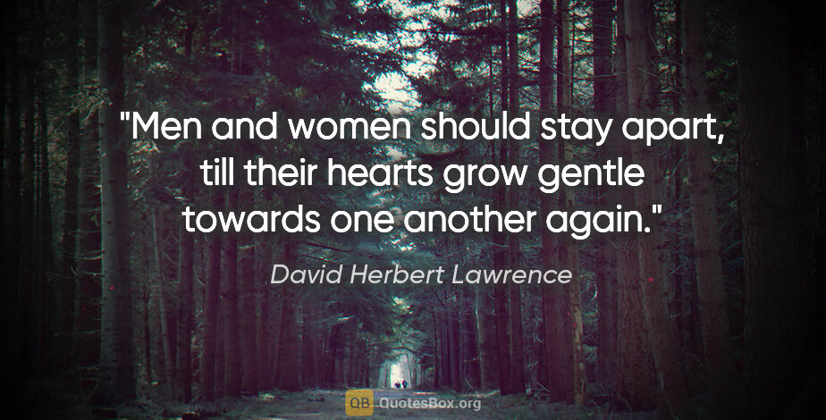 David Herbert Lawrence quote: "Men and women should stay apart, till their hearts grow gentle..."