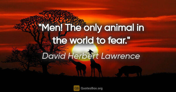 David Herbert Lawrence quote: "Men! The only animal in the world to fear."