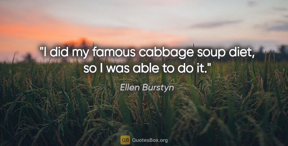 Ellen Burstyn quote: "I did my famous cabbage soup diet, so I was able to do it."
