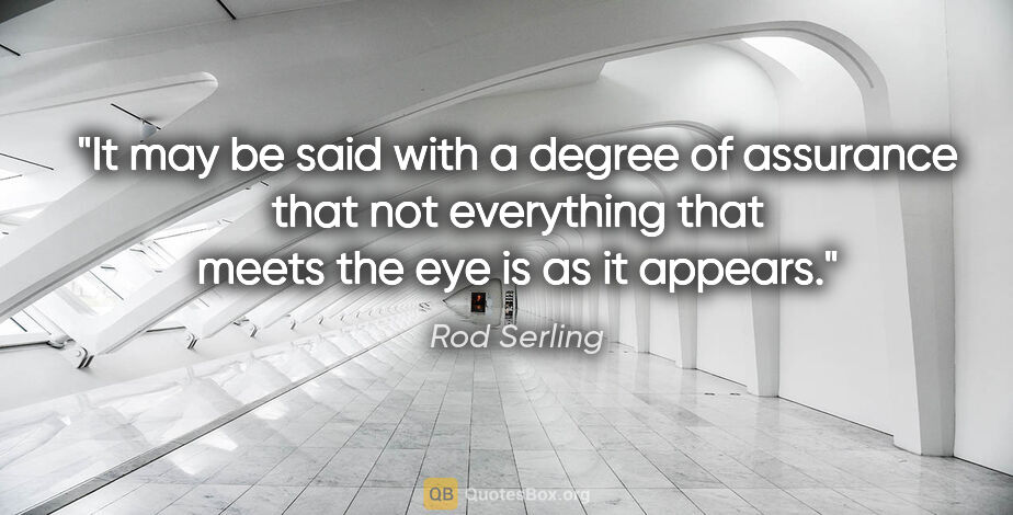 Rod Serling quote: "It may be said with a degree of assurance that not everything..."