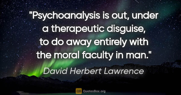 David Herbert Lawrence quote: "Psychoanalysis is out, under a therapeutic disguise, to do..."