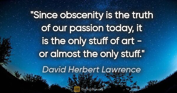 David Herbert Lawrence quote: "Since obscenity is the truth of our passion today, it is the..."