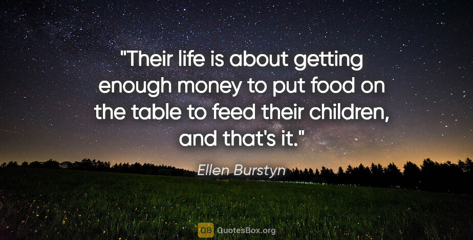 Ellen Burstyn quote: "Their life is about getting enough money to put food on the..."