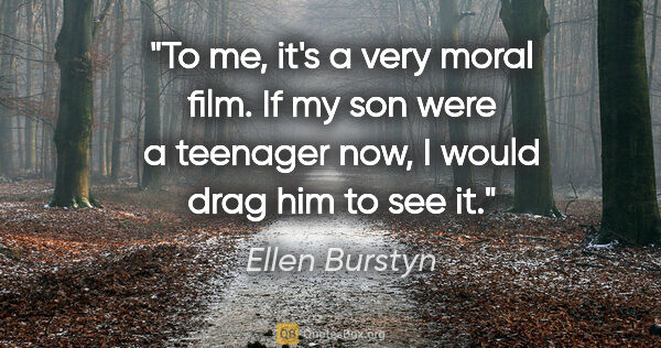 Ellen Burstyn quote: "To me, it's a very moral film. If my son were a teenager now,..."