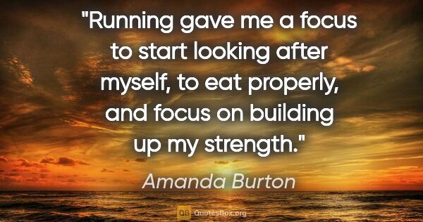 Amanda Burton quote: "Running gave me a focus to start looking after myself, to eat..."