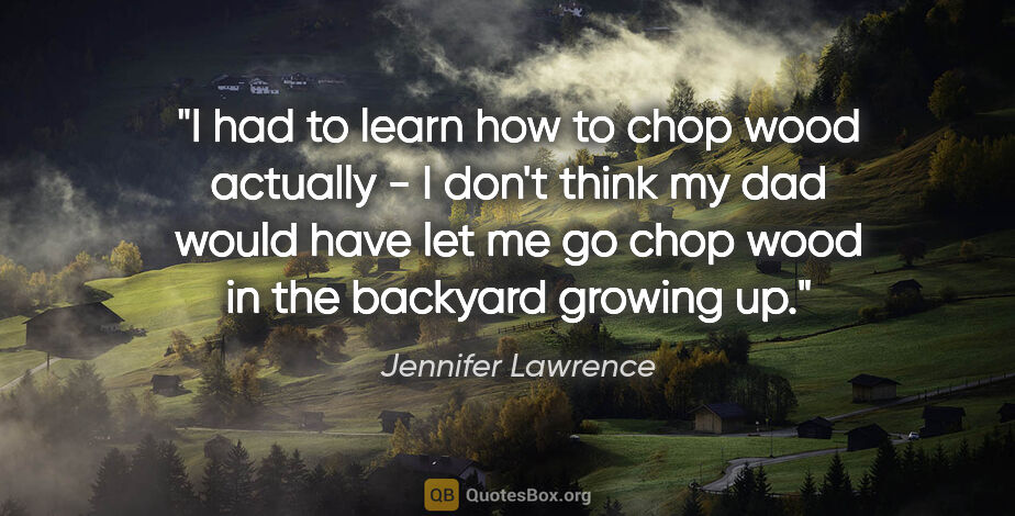 Jennifer Lawrence quote: "I had to learn how to chop wood actually - I don't think my..."