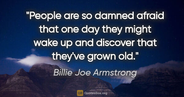 Billie Joe Armstrong quote: "People are so damned afraid that one day they might wake up..."