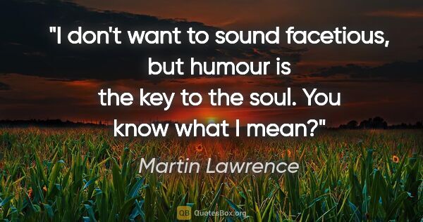 Martin Lawrence quote: "I don't want to sound facetious, but humour is the key to the..."