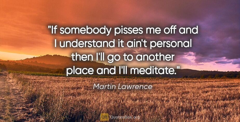 Martin Lawrence quote: "If somebody pisses me off and I understand it ain't personal..."