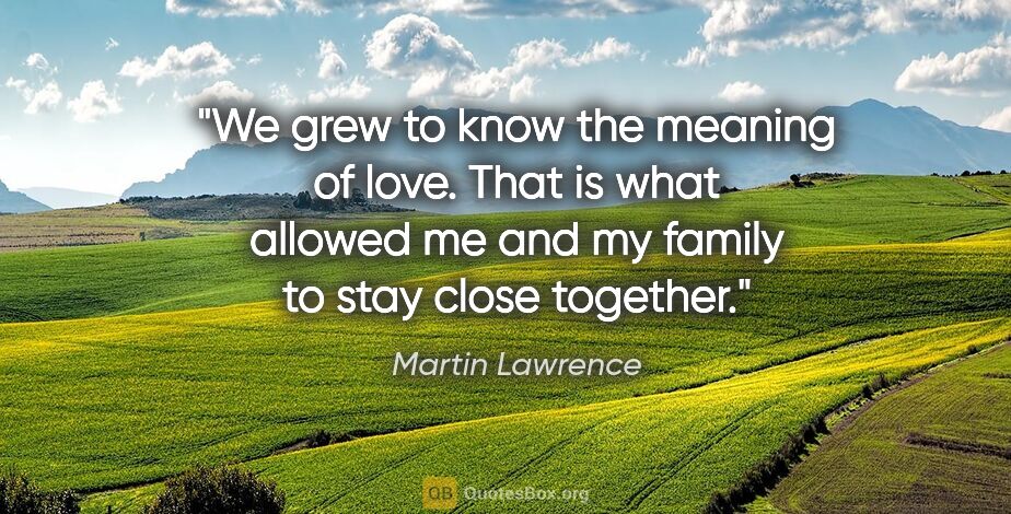 Martin Lawrence quote: "We grew to know the meaning of love. That is what allowed me..."