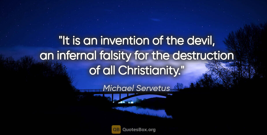 Michael Servetus quote: "It is an invention of the devil, an infernal falsity for the..."