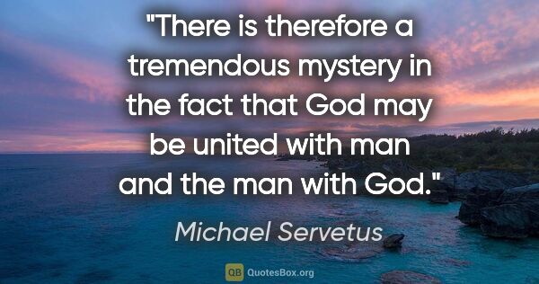 Michael Servetus quote: "There is therefore a tremendous mystery in the fact that God..."