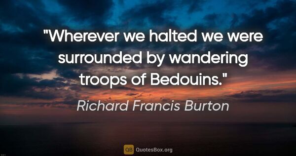 Richard Francis Burton quote: "Wherever we halted we were surrounded by wandering troops of..."