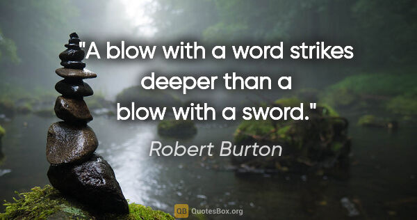 Robert Burton quote: "A blow with a word strikes deeper than a blow with a sword."