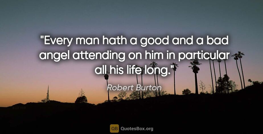Robert Burton quote: "Every man hath a good and a bad angel attending on him in..."