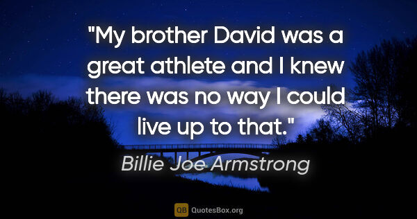 Billie Joe Armstrong quote: "My brother David was a great athlete and I knew there was no..."