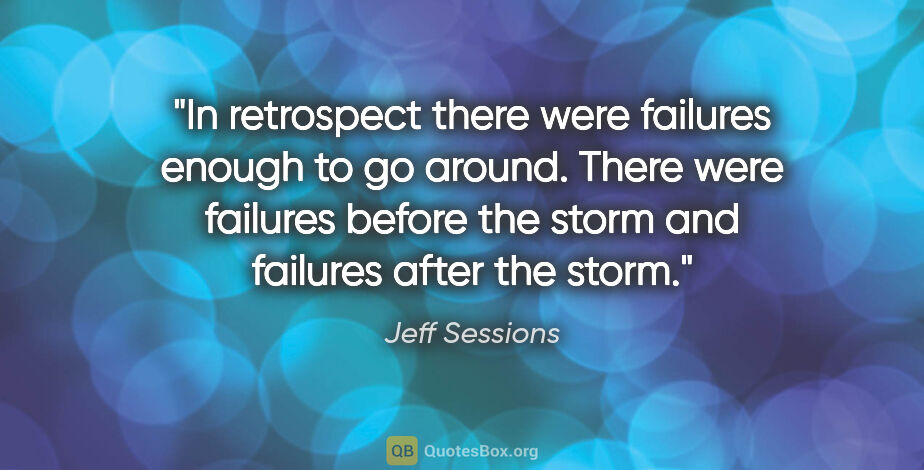 Jeff Sessions quote: "In retrospect there were failures enough to go around. There..."
