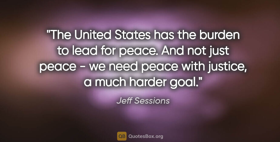 Jeff Sessions quote: "The United States has the burden to lead for peace. And not..."