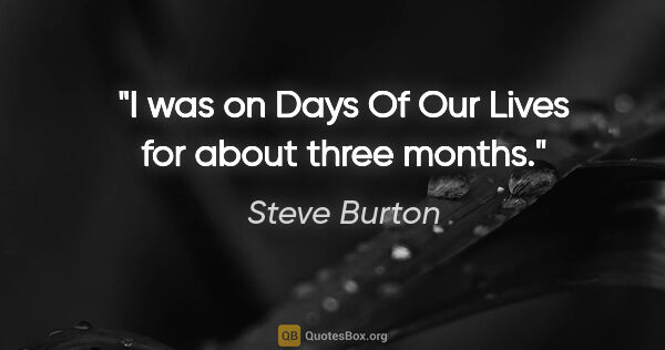 Steve Burton quote: "I was on Days Of Our Lives for about three months."