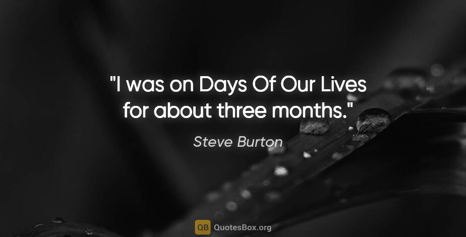 Steve Burton quote: "I was on Days Of Our Lives for about three months."