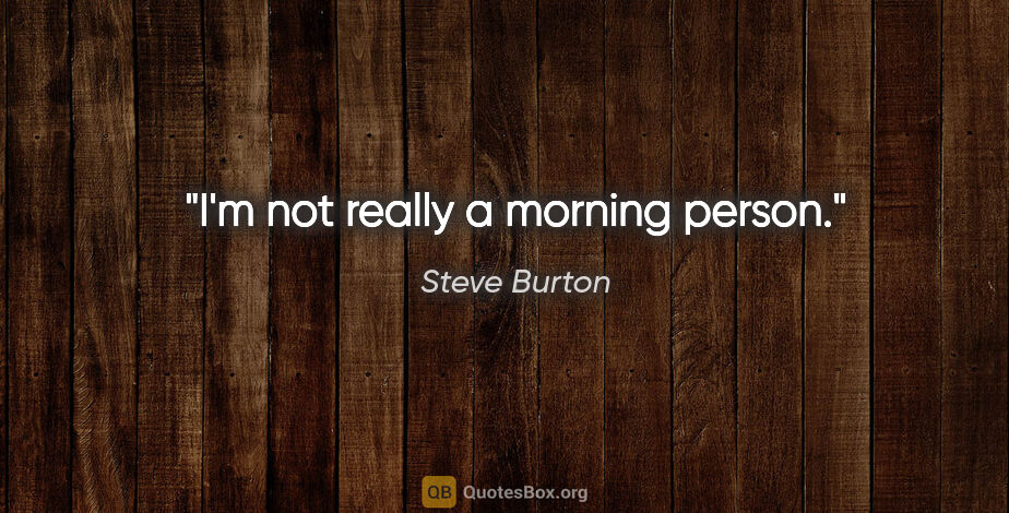 Steve Burton quote: "I'm not really a morning person."