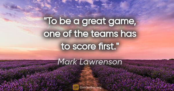 Mark Lawrenson quote: "To be a great game, one of the teams has to score first."