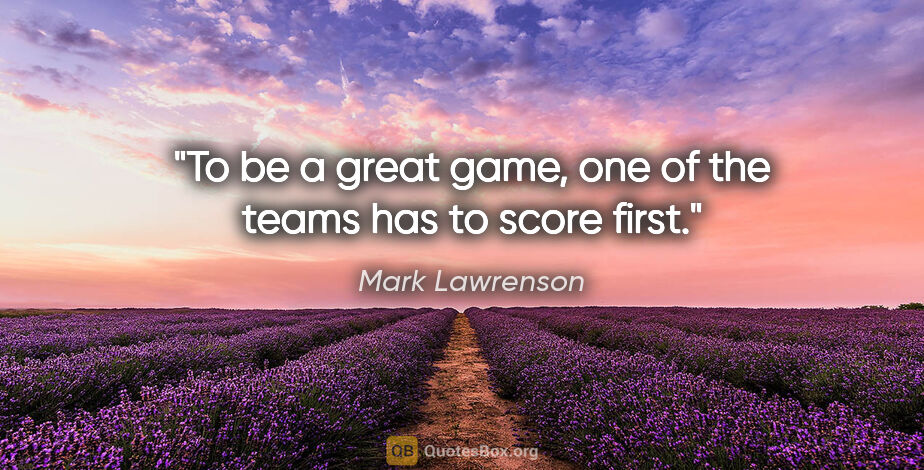 Mark Lawrenson quote: "To be a great game, one of the teams has to score first."