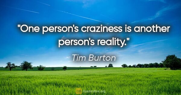 Tim Burton quote: "One person's craziness is another person's reality."