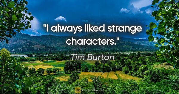 Tim Burton quote: "I always liked strange characters."