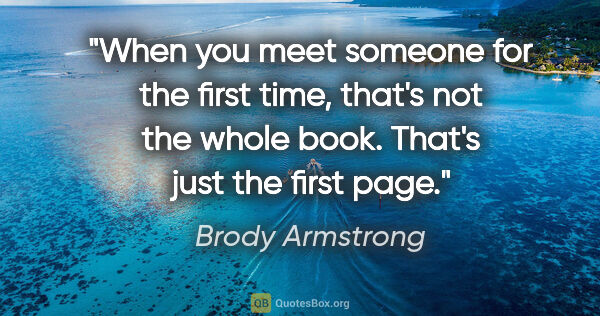 Brody Armstrong quote: "When you meet someone for the first time, that's not the whole..."