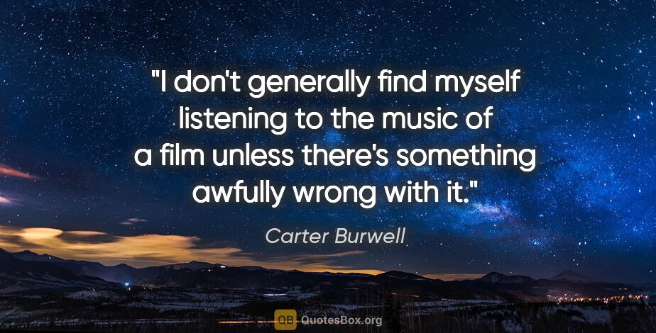 Carter Burwell quote: "I don't generally find myself listening to the music of a film..."