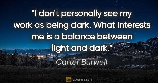 Carter Burwell quote: "I don't personally see my work as being dark. What interests..."