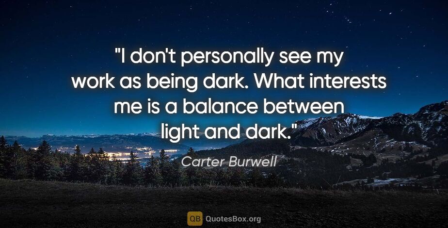 Carter Burwell quote: "I don't personally see my work as being dark. What interests..."