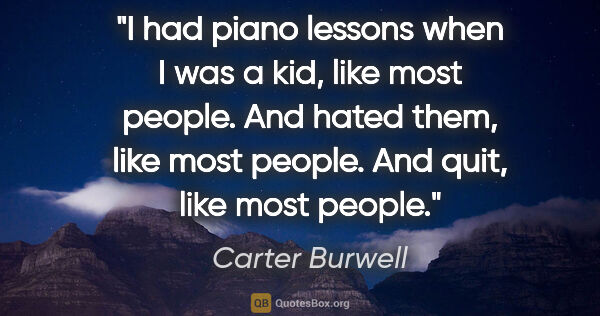 Carter Burwell quote: "I had piano lessons when I was a kid, like most people. And..."