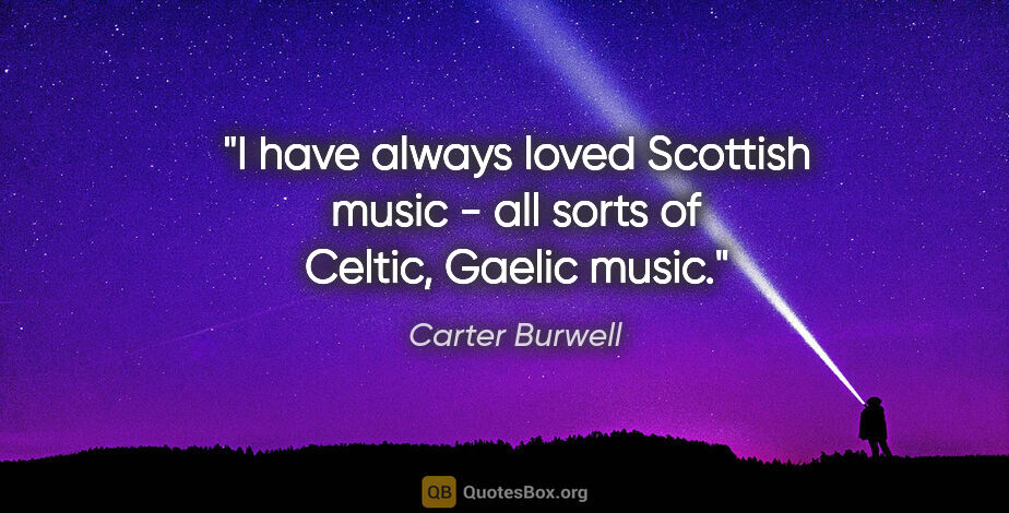Carter Burwell quote: "I have always loved Scottish music - all sorts of Celtic,..."