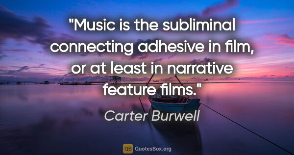Carter Burwell quote: "Music is the subliminal connecting adhesive in film, or at..."