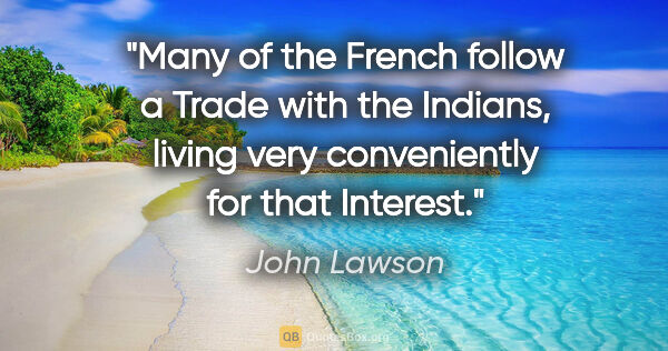 John Lawson quote: "Many of the French follow a Trade with the Indians, living..."
