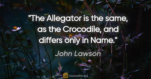 John Lawson quote: "The Allegator is the same, as the Crocodile, and differs only..."