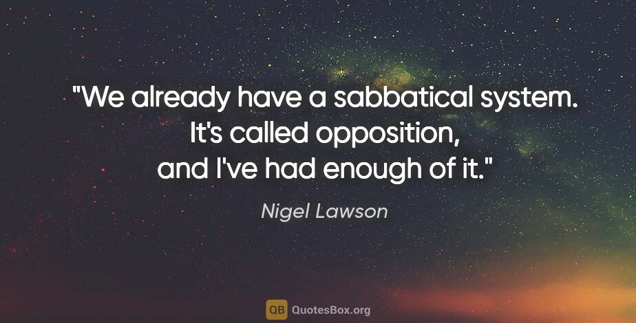 Nigel Lawson quote: "We already have a sabbatical system. It's called opposition,..."