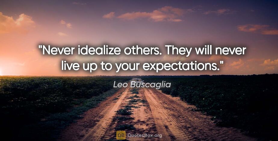Leo Buscaglia quote: "Never idealize others. They will never live up to your..."