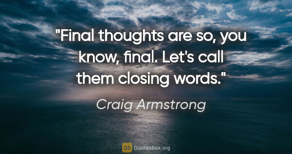 Craig Armstrong quote: "Final thoughts are so, you know, final. Let's call them..."