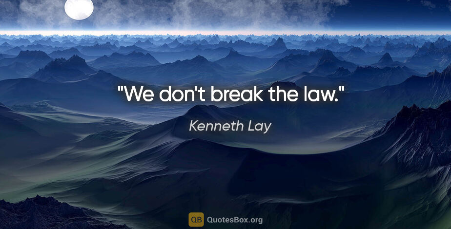 Kenneth Lay quote: "We don't break the law."