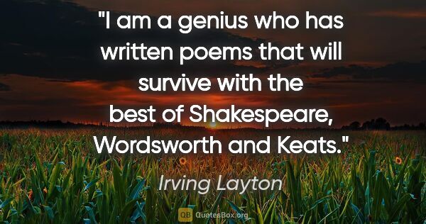 Irving Layton quote: "I am a genius who has written poems that will survive with the..."