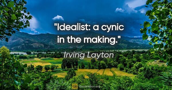 Irving Layton quote: "Idealist: a cynic in the making."