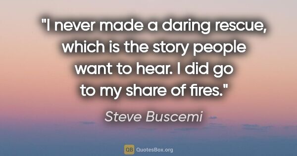 Steve Buscemi quote: "I never made a daring rescue, which is the story people want..."