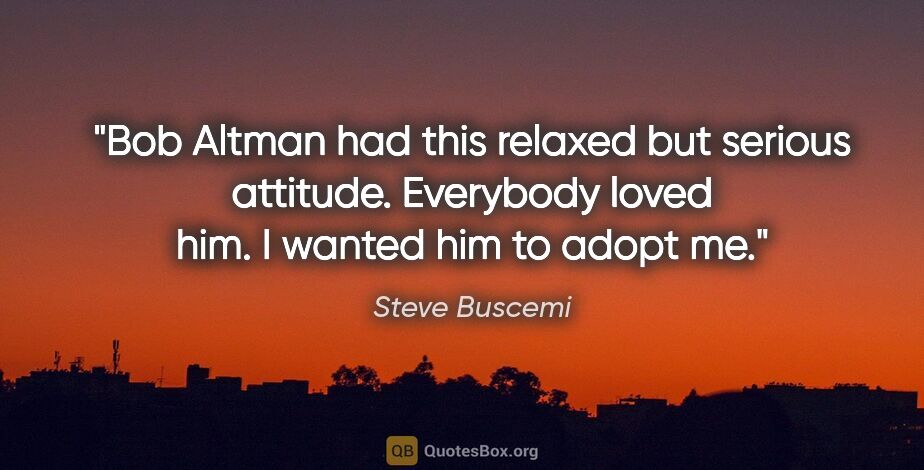 Steve Buscemi quote: "Bob Altman had this relaxed but serious attitude. Everybody..."
